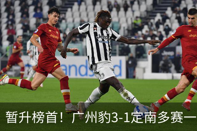 暂升榜首！广州豹3-1定南多赛一场1分领跑 图多列双响侯煜破门