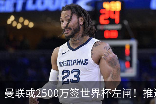 曼联或2500万签世界杯左闸！推迟引进时间，卡里克将先考察两小妖