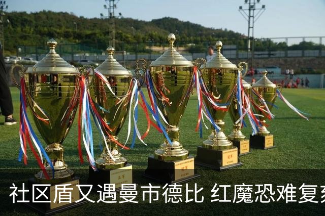 社区盾又遇曼市德比 红魔恐难复刻足总杯奇迹